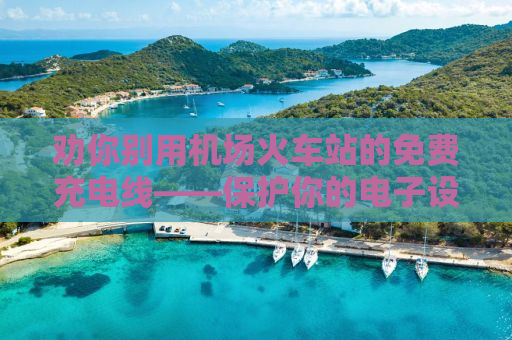 劝你别用机场火车站的免费充电线——保护你的电子设备安全，从细节做起