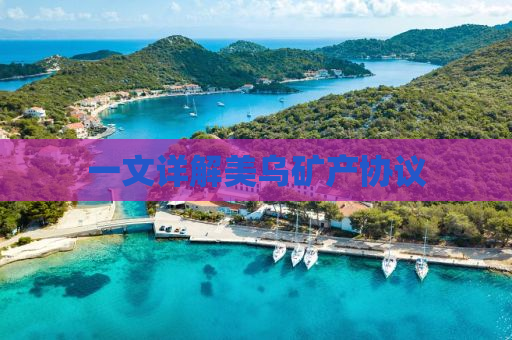 一文详解美乌矿产协议