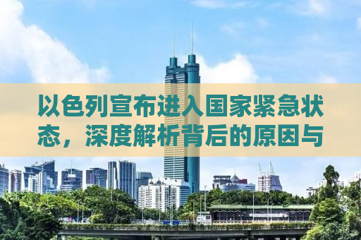 以色列宣布进入国家紧急状态，深度解析背后的原因与国际影响