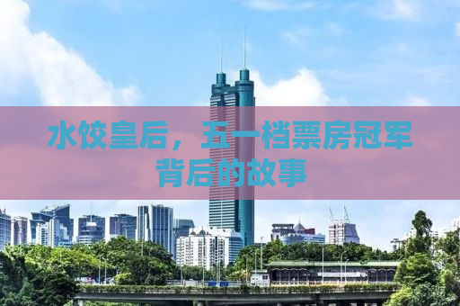 水饺皇后，五一档票房冠军背后的故事