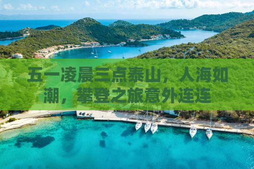 五一凌晨三点泰山，人海如潮，攀登之旅意外连连