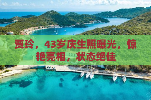 贾玲，43岁庆生照曝光，惊艳亮相，状态绝佳