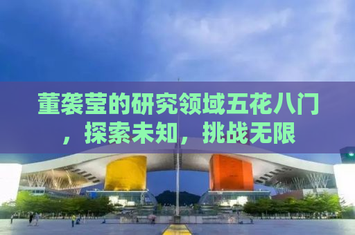 董袭莹的研究领域五花八门，探索未知，挑战无限