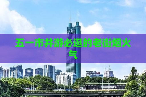 五一市井游必逛的老街烟火气