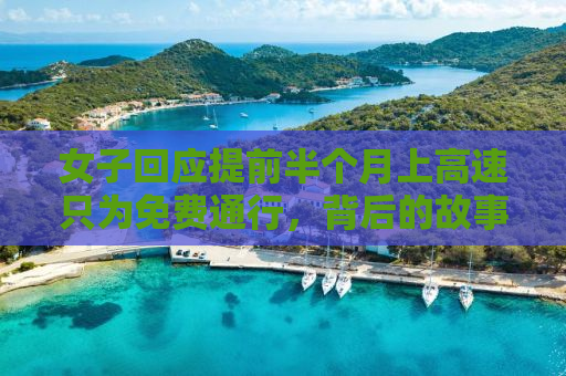 女子回应提前半个月上高速只为免费通行，背后的故事与误解