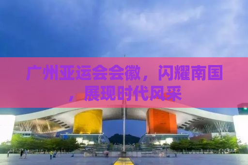 广州亚运会会徽，闪耀南国，展现时代风采