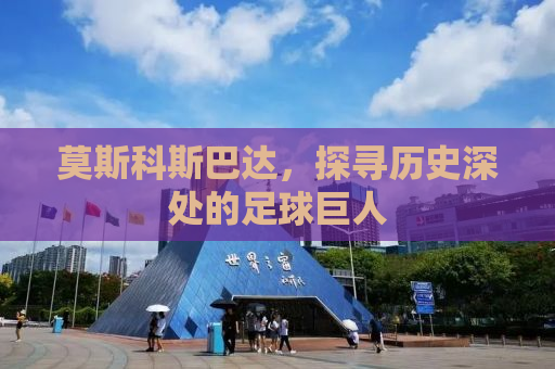 莫斯科斯巴达，探寻历史深处的足球巨人