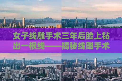 女子线雕手术三年后脸上钻出一根线——揭秘线雕手术的真相与风险