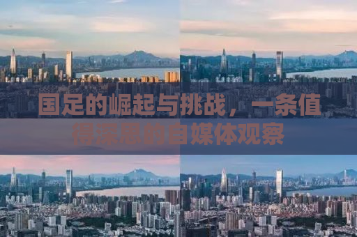 国足的崛起与挑战，一条值得深思的自媒体观察