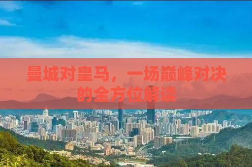 曼城对皇马，一场巅峰对决的全方位解读
