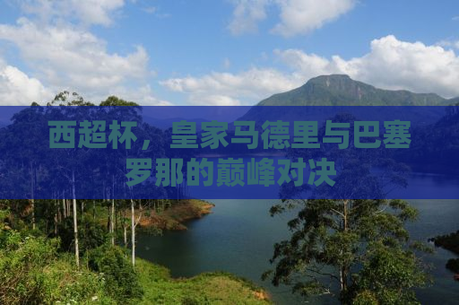西超杯，皇家马德里与巴塞罗那的巅峰对决