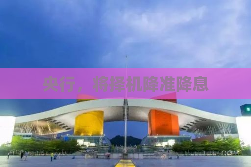 央行，将择机降准降息
