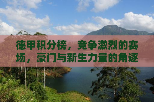 德甲积分榜，竞争激烈的赛场，豪门与新生力量的角逐