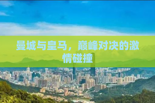 曼城与皇马，巅峰对决的激情碰撞