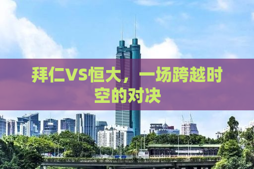 拜仁VS恒大，一场跨越时空的对决
