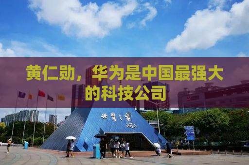 黄仁勋，华为是中国最强大的科技公司