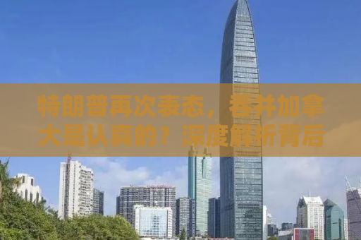 特朗普再次表态，吞并加拿大是认真的？深度解析背后的真相与影响