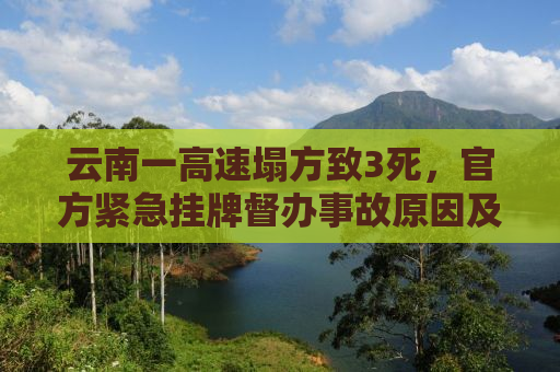 云南一高速塌方致3死，官方紧急挂牌督办事故原因及善后处理