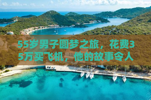 55岁男子圆梦之旅，花费35万买飞机，他的故事令人振奋