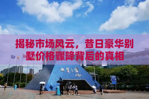 揭秘市场风云，昔日豪华别墅价格骤降背后的真相