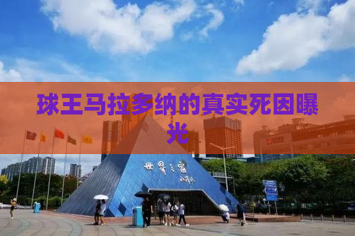 球王马拉多纳的真实死因曝光