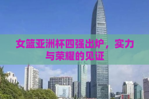 女篮亚洲杯四强出炉，实力与荣耀的见证