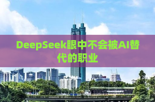 DeepSeek眼中不会被AI替代的职业