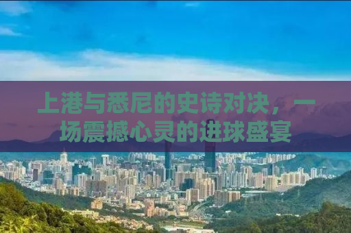 上港与悉尼的史诗对决，一场震撼心灵的进球盛宴