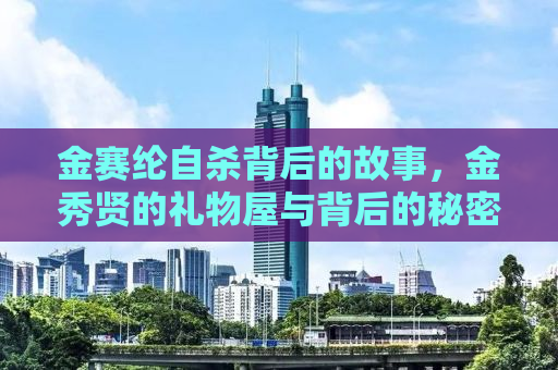 金赛纶自杀背后的故事，金秀贤的礼物屋与背后的秘密