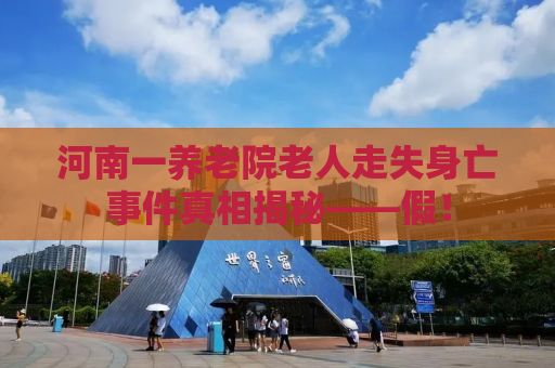 河南一养老院老人走失身亡事件真相揭秘——假！