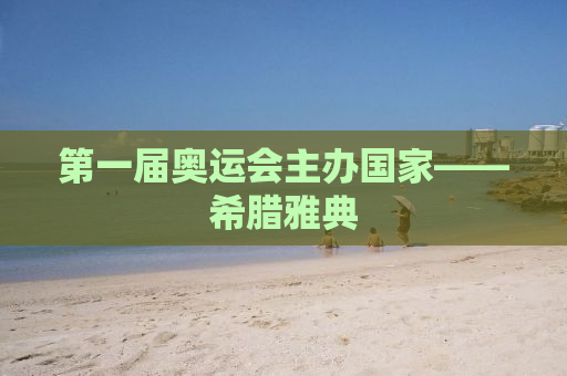 第一届奥运会主办国家——希腊雅典
