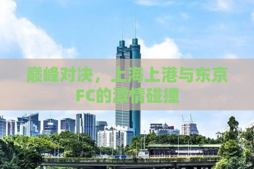 巅峰对决，上海上港与东京FC的激情碰撞