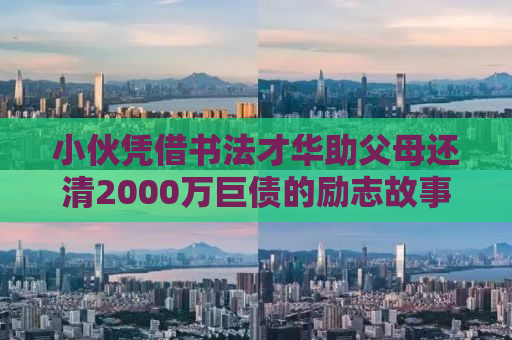 小伙凭借书法才华助父母还清2000万巨债的励志故事